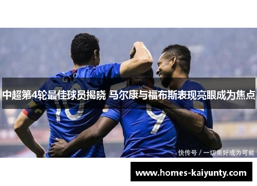中超第4轮最佳球员揭晓 马尔康与福布斯表现亮眼成为焦点 中超第4轮最佳球员揭晓 马尔康与福布斯表现亮眼成为焦点