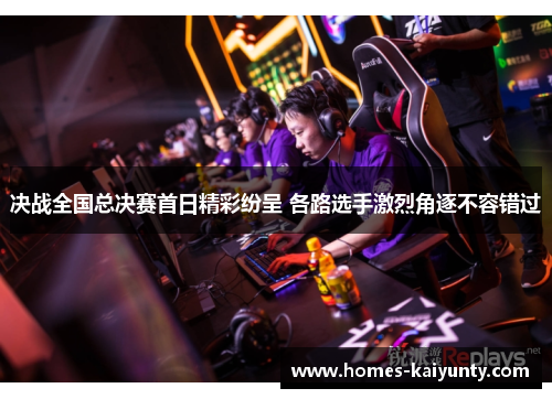 决战全国总决赛首日精彩纷呈 各路选手激烈角逐不容错过 决战全国总决赛首日精彩纷呈 各路选手激烈角逐不容错过