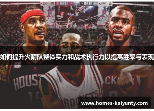 如何提升火箭队整体实力和战术执行力以提高胜率与表现 如何提升火箭队整体实力和战术执行力以提高胜率与表现