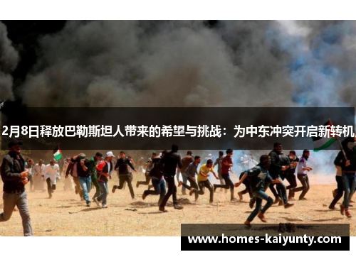 2月8日释放巴勒斯坦人带来的希望与挑战:为中东冲突开启新转机 2月8日释放巴勒斯坦人带来的希望与挑战:为中东冲突开启新转机