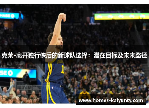 克莱·离开独行侠后的新球队选择:潜在目标及未来路径 克莱·离开独行侠后的新球队选择:潜在目标及未来路径