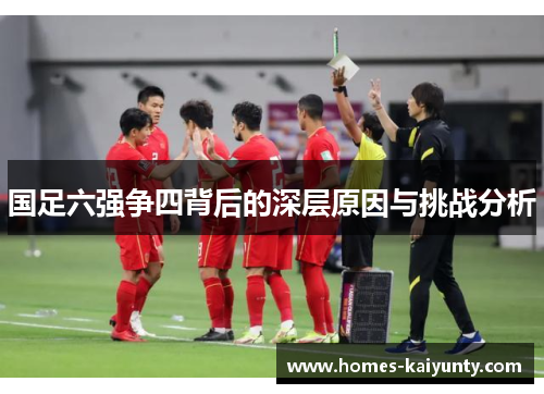 国足六强争四背后的深层原因与挑战分析 国足六强争四背后的深层原因与挑战分析
