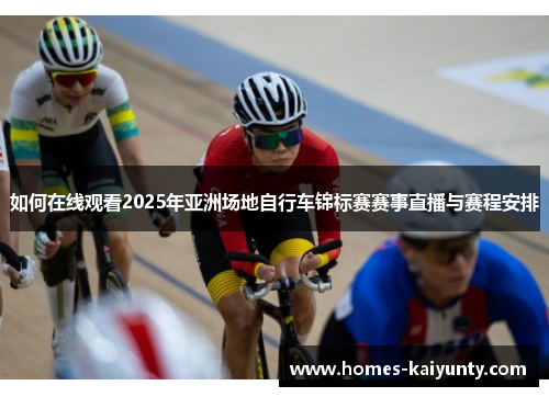 如何在线观看2025年亚洲场地自行车锦标赛赛事直播与赛程安排 如何在线观看2025年亚洲场地自行车锦标赛赛事直播与赛程安排