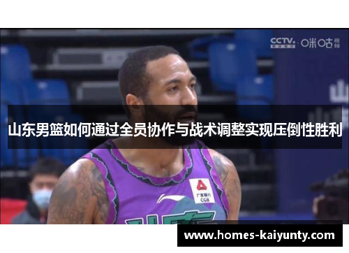 山东男篮如何通过全员协作与战术调整实现压倒性胜利 山东男篮如何通过全员协作与战术调整实现压倒性胜利