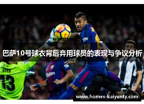 巴萨10号球衣背后弃用球员的表现与争议分析 巴萨10号球衣背后弃用球员的表现与争议分析