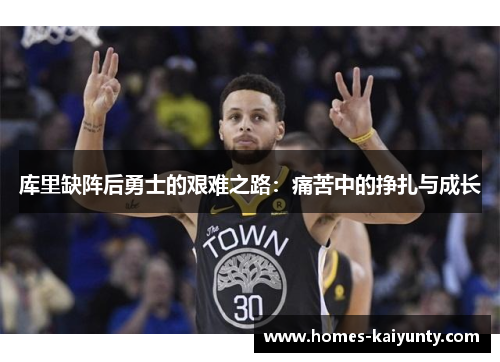 库里缺阵后勇士的艰难之路:痛苦中的挣扎与成长 库里缺阵后勇士的艰难之路:痛苦中的挣扎与成长