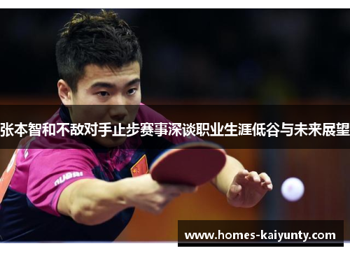 张本智和不敌对手止步赛事深谈职业生涯低谷与未来展望