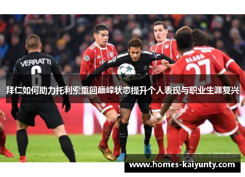 拜仁如何助力托利索重回巅峰状态提升个人表现与职业生涯复兴 拜仁如何助力托利索重回巅峰状态提升个人表现与职业生涯复兴