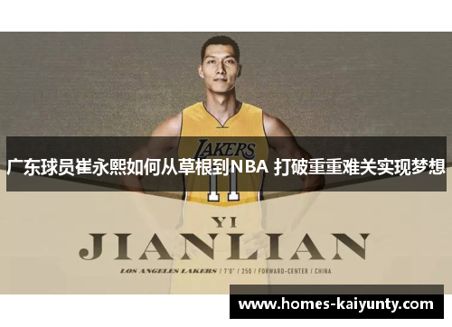广东球员崔永熙如何从草根到NBA 打破重重难关实现梦想 广东球员崔永熙如何从草根到NBA 打破重重难关实现梦想