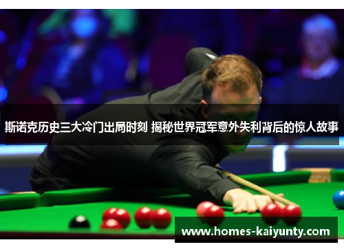 斯诺克历史三大冷门出局时刻 揭秘世界冠军意外失利背后的惊人故事 斯诺克历史三大冷门出局时刻 揭秘世界冠军意外失利背后的惊人故事