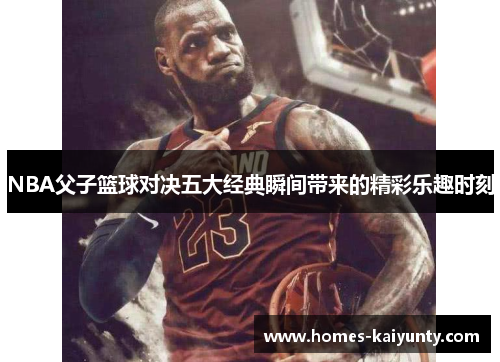 NBA父子篮球对决五大经典瞬间带来的精彩乐趣时刻 NBA父子篮球对决五大经典瞬间带来的精彩乐趣时刻