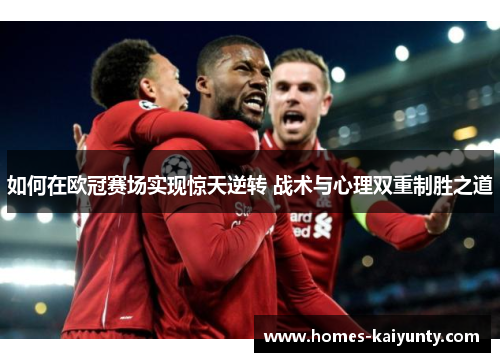 如何在欧冠赛场实现惊天逆转 战术与心理双重制胜之道 如何在欧冠赛场实现惊天逆转 战术与心理双重制胜之道