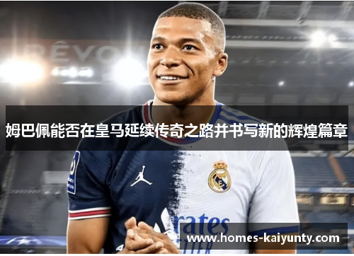 姆巴佩能否在皇马延续传奇之路并书写新的辉煌篇章 姆巴佩能否在皇马延续传奇之路并书写新的辉煌篇章