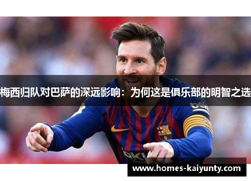 梅西归队对巴萨的深远影响:为何这是俱乐部的明智之选 梅西归队对巴萨的深远影响:为何这是俱乐部的明智之选