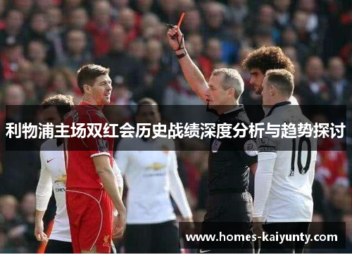 利物浦主场双红会历史战绩深度分析与趋势探讨 利物浦主场双红会历史战绩深度分析与趋势探讨