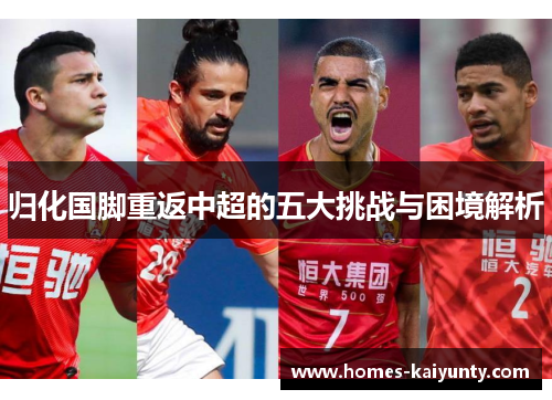 归化国脚重返中超的五大挑战与困境解析 归化国脚重返中超的五大挑战与困境解析