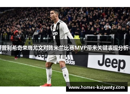 普利希奇荣膺尤文对阵米兰比赛MVP带来关键表现分析 普利希奇荣膺尤文对阵米兰比赛MVP带来关键表现分析
