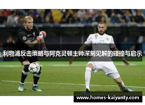 利物浦反击策略与阿克灵顿主帅深刻见解的碰撞与启示 利物浦反击策略与阿克灵顿主帅深刻见解的碰撞与启示