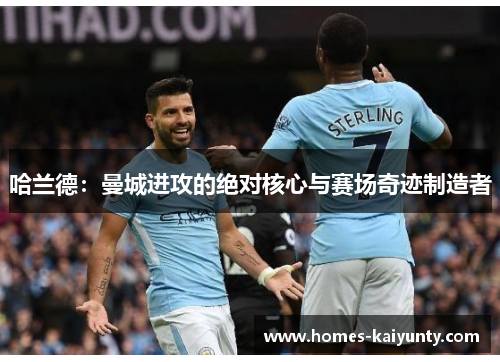 哈兰德:曼城进攻的绝对核心与赛场奇迹制造者 哈兰德:曼城进攻的绝对核心与赛场奇迹制造者