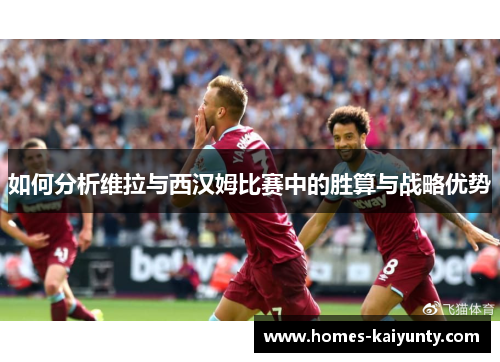 如何分析维拉与西汉姆比赛中的胜算与战略优势 如何分析维拉与西汉姆比赛中的胜算与战略优势