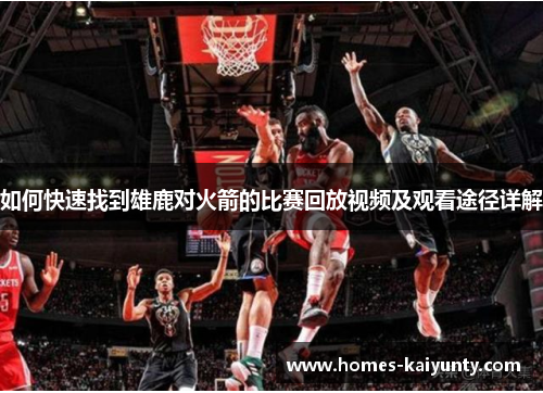 如何快速找到雄鹿对火箭的比赛回放视频及观看途径详解 如何快速找到雄鹿对火箭的比赛回放视频及观看途径详解