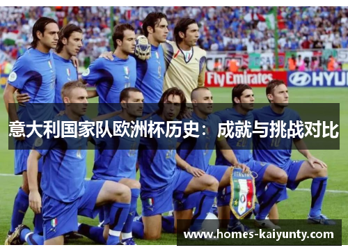 意大利国家队欧洲杯历史:成就与挑战对比 意大利国家队欧洲杯历史:成就与挑战对比