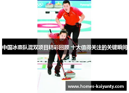中国冰壶队混双项目精彩回顾 十大值得关注的关键瞬间 中国冰壶队混双项目精彩回顾 十大值得关注的关键瞬间