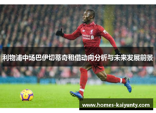 利物浦中场巴伊切蒂奇租借动向分析与未来发展前景 利物浦中场巴伊切蒂奇租借动向分析与未来发展前景