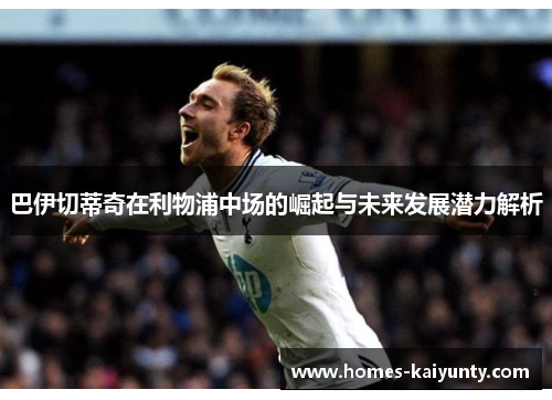 巴伊切蒂奇在利物浦中场的崛起与未来发展潜力解析 巴伊切蒂奇在利物浦中场的崛起与未来发展潜力解析