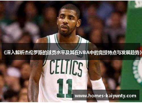 《深入解析杰伦罗斯的球员水平及其在NBA中的竞技特点与发展趋势》 《深入解析杰伦罗斯的球员水平及其在NBA中的竞技特点与发展趋势》