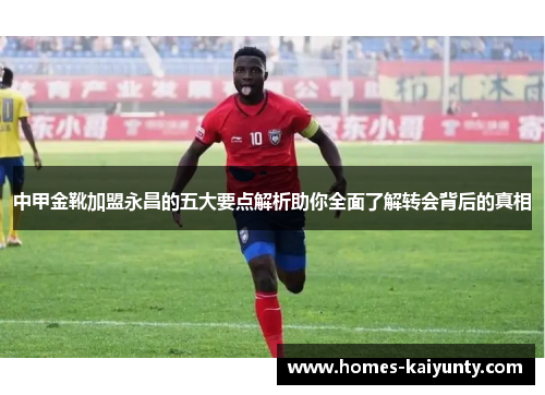 中甲金靴加盟永昌的五大要点解析助你全面了解转会背后的真相 中甲金靴加盟永昌的五大要点解析助你全面了解转会背后的真相