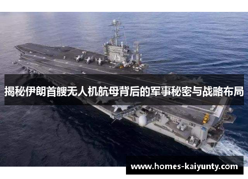 揭秘伊朗首艘无人机航母背后的军事秘密与战略布局 揭秘伊朗首艘无人机航母背后的军事秘密与战略布局