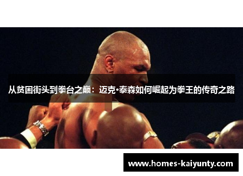 从贫困街头到拳台之巅:迈克·泰森如何崛起为拳王的传奇之路 从贫困街头到拳台之巅:迈克·泰森如何崛起为拳王的传奇之路