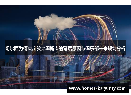 切尔西为何决定放弃奥斯卡的背后原因与俱乐部未来规划分析 切尔西为何决定放弃奥斯卡的背后原因与俱乐部未来规划分析