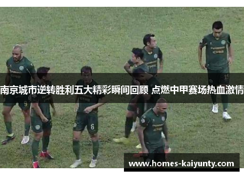 南京城市逆转胜利五大精彩瞬间回顾 点燃中甲赛场热血激情 南京城市逆转胜利五大精彩瞬间回顾 点燃中甲赛场热血激情