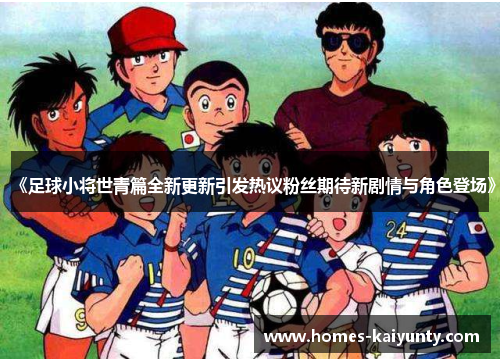 《足球小将世青篇全新更新引发热议粉丝期待新剧情与角色登场》 《足球小将世青篇全新更新引发热议粉丝期待新剧情与角色登场》