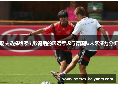 勒夫选择继续执教背后的深远考虑与德国队未来潜力分析