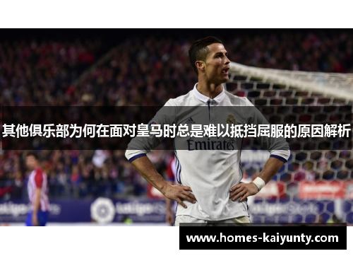 其他俱乐部为何在面对皇马时总是难以抵挡屈服的原因解析