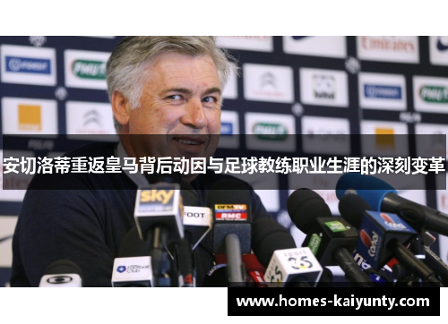 安切洛蒂重返皇马背后动因与足球教练职业生涯的深刻变革 安切洛蒂重返皇马背后动因与足球教练职业生涯的深刻变革