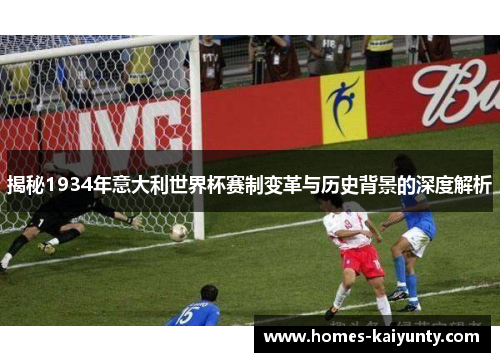 揭秘1934年意大利世界杯赛制变革与历史背景的深度解析 揭秘1934年意大利世界杯赛制变革与历史背景的深度解析