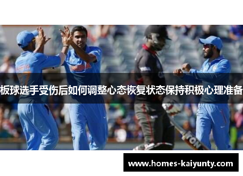 板球选手受伤后如何调整心态恢复状态保持积极心理准备 板球选手受伤后如何调整心态恢复状态保持积极心理准备
