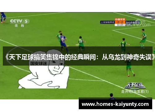 《天下足球搞笑集锦中的经典瞬间:从乌龙到神奇失误》 《天下足球搞笑集锦中的经典瞬间:从乌龙到神奇失误》