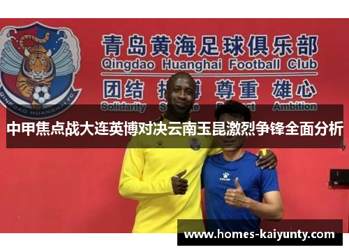 中甲焦点战大连英博对决云南玉昆激烈争锋全面分析 中甲焦点战大连英博对决云南玉昆激烈争锋全面分析