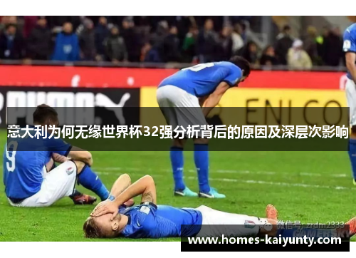 意大利为何无缘世界杯32强分析背后的原因及深层次影响 意大利为何无缘世界杯32强分析背后的原因及深层次影响