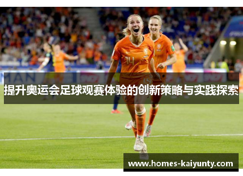 提升奥运会足球观赛体验的创新策略与实践探索 提升奥运会足球观赛体验的创新策略与实践探索