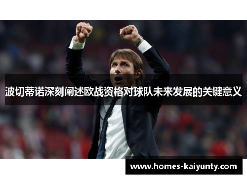 波切蒂诺深刻阐述欧战资格对球队未来发展的关键意义