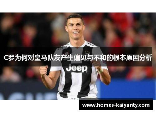 C罗为何对皇马队友产生偏见与不和的根本原因分析 C罗为何对皇马队友产生偏见与不和的根本原因分析