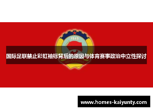 国际足联禁止彩虹袖标背后的原因与体育赛事政治中立性探讨 国际足联禁止彩虹袖标背后的原因与体育赛事政治中立性探讨