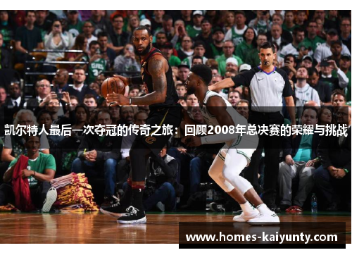 凯尔特人最后一次夺冠的传奇之旅:回顾2008年总决赛的荣耀与挑战 凯尔特人最后一次夺冠的传奇之旅:回顾2008年总决赛的荣耀与挑战