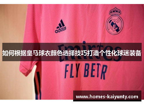 如何根据皇马球衣颜色选择技巧打造个性化球迷装备 如何根据皇马球衣颜色选择技巧打造个性化球迷装备